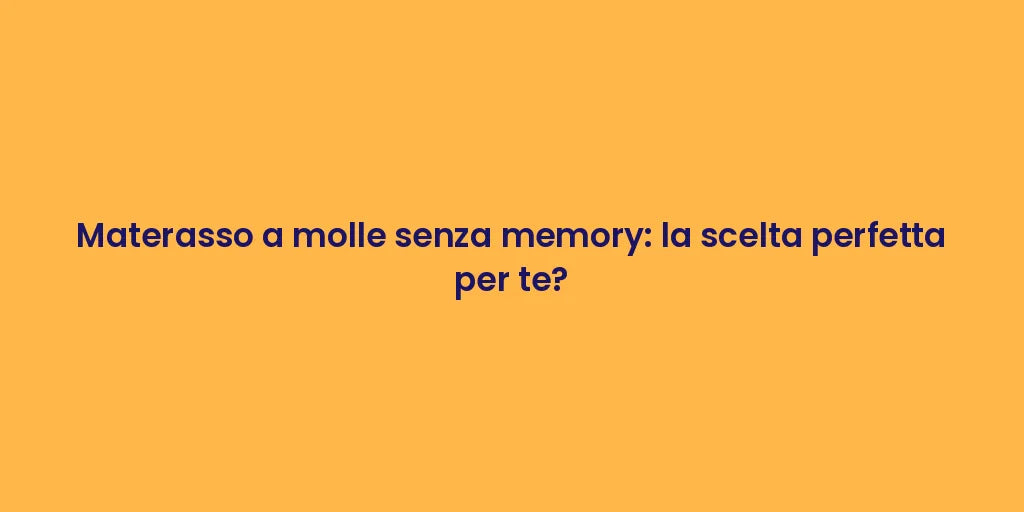 Materasso a molle senza memory: la scelta perfetta per te?