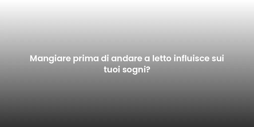 Mangiare prima di andare a letto influisce sui tuoi sogni?