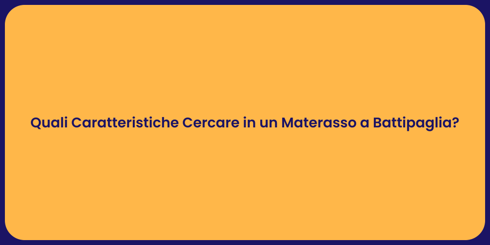 Quali Caratteristiche Cercare in un Materasso a Battipaglia?