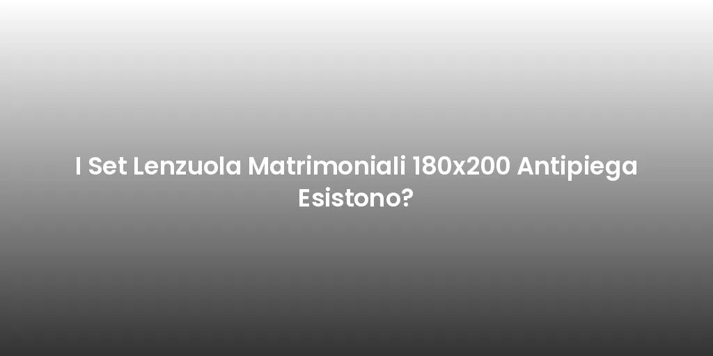 I Set Lenzuola Matrimoniali 180x200 Antipiega Esistono?