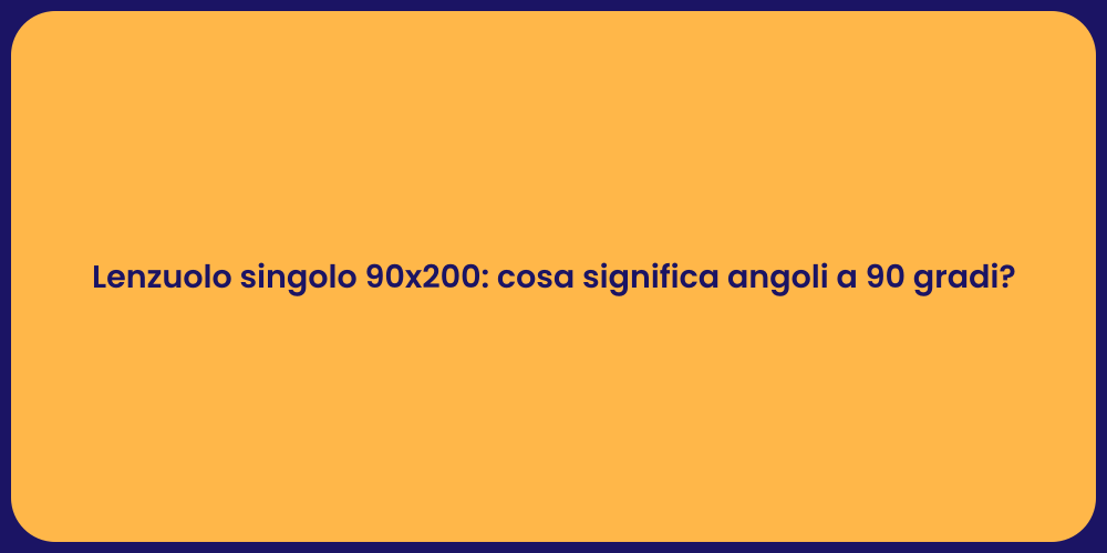 Lenzuolo singolo 90x200: cosa significa angoli a 90 gradi?