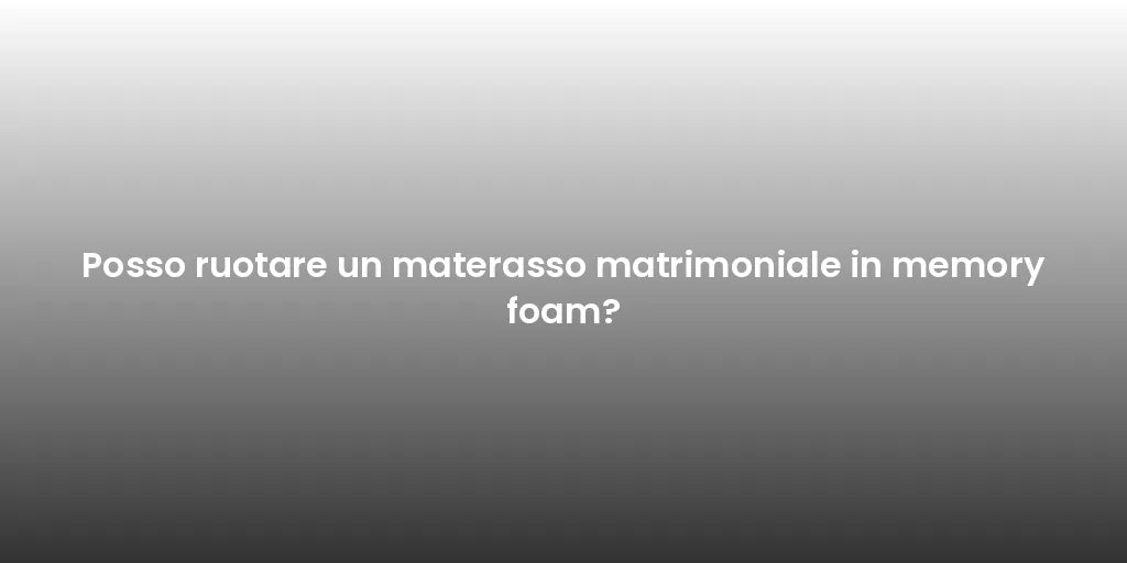 Posso ruotare un materasso matrimoniale in memory foam?
