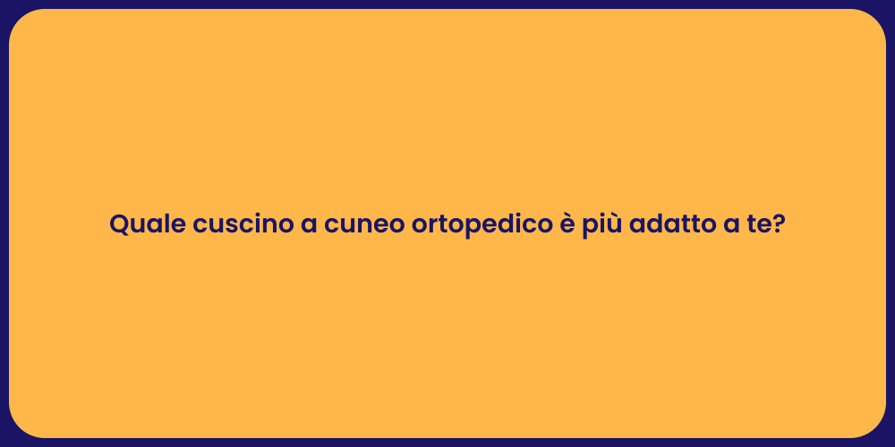 Quale cuscino a cuneo ortopedico è più adatto a te?