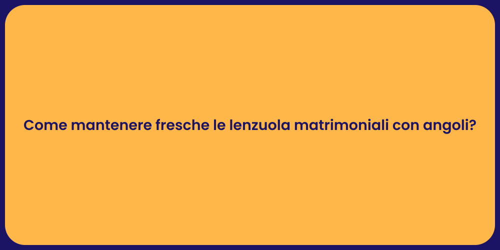 Come mantenere fresche le lenzuola matrimoniali con angoli?