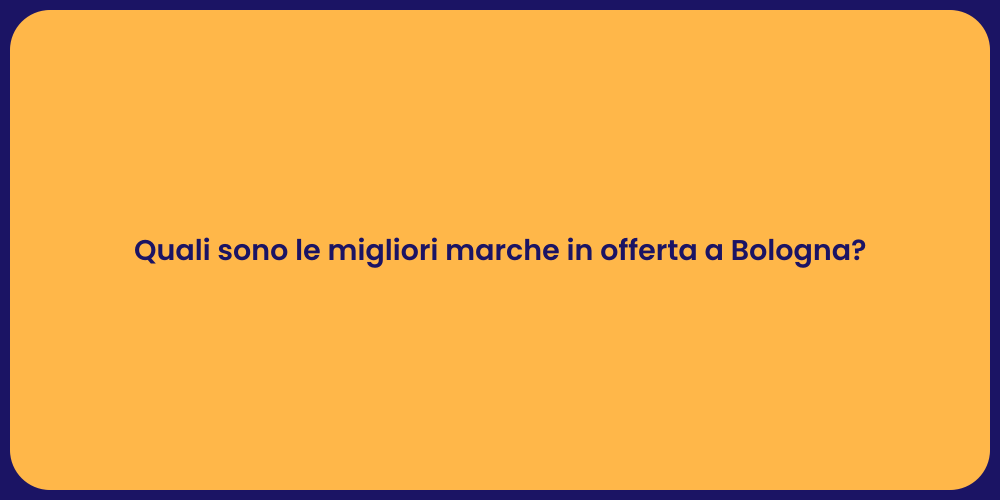 Quali sono le migliori marche in offerta a Bologna?