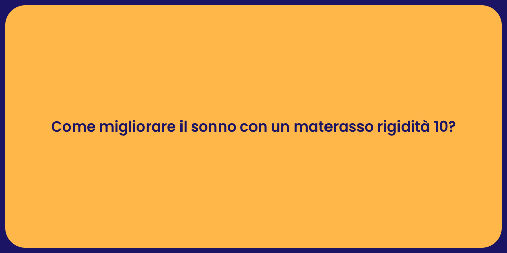 Come migliorare il sonno con un materasso rigidità 10?