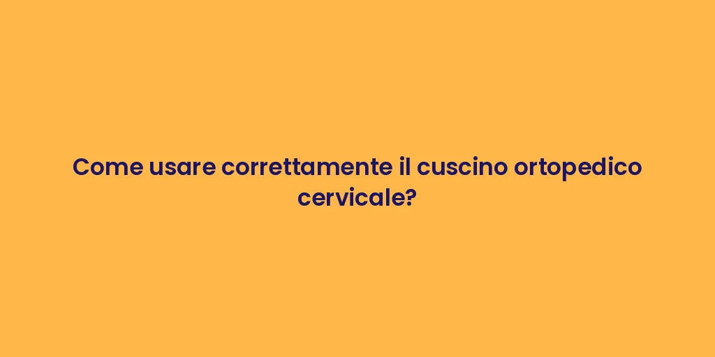 Come usare correttamente il cuscino ortopedico cervicale?