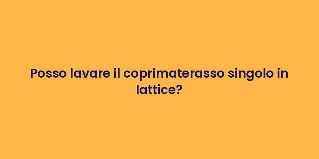 Posso lavare il coprimaterasso singolo in lattice?