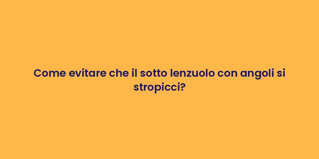 Come evitare che il sotto lenzuolo con angoli si stropicci?