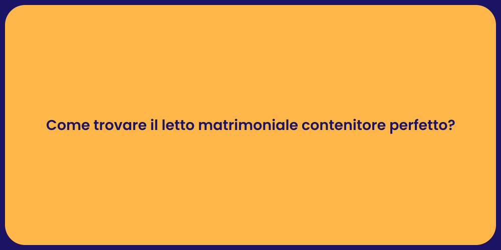 Come trovare il letto matrimoniale contenitore perfetto?