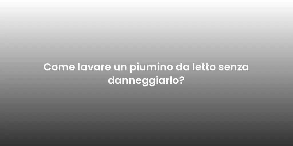 Come lavare un piumino da letto senza danneggiarlo?