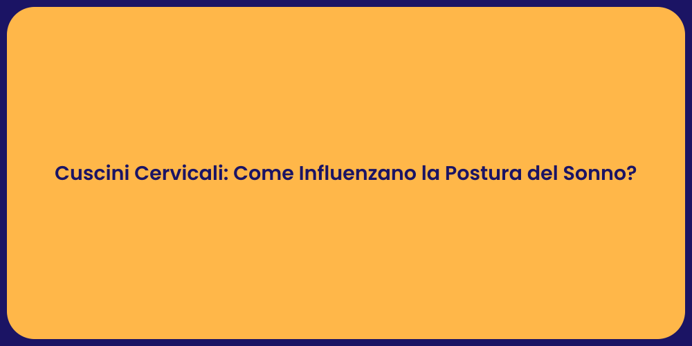 Cuscini Cervicali: Come Influenzano la Postura del Sonno?