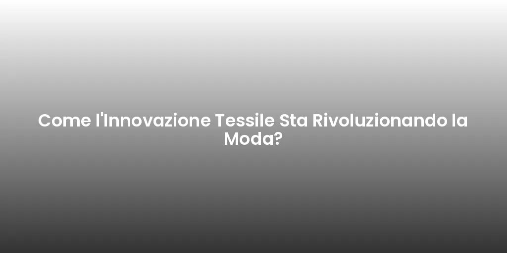 Come l'Innovazione Tessile Sta Rivoluzionando la Moda?