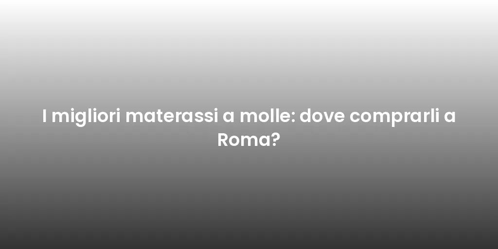 I migliori materassi a molle: dove comprarli a Roma?