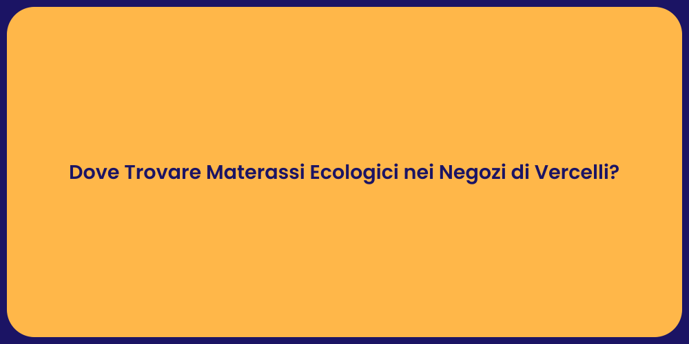 Dove Trovare Materassi Ecologici nei Negozi di Vercelli?