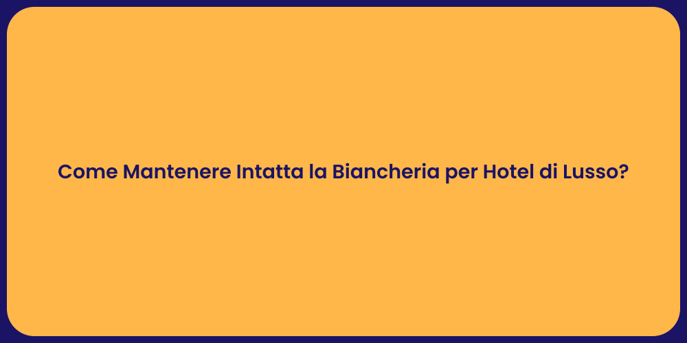 Come Mantenere Intatta la Biancheria per Hotel di Lusso?