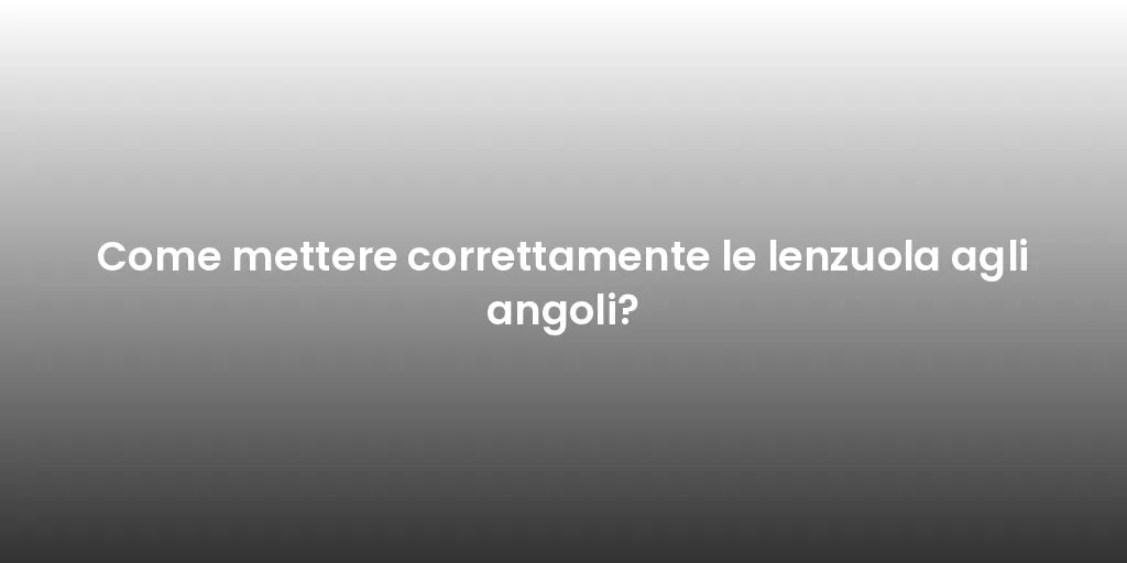 Come mettere correttamente le lenzuola agli angoli?
