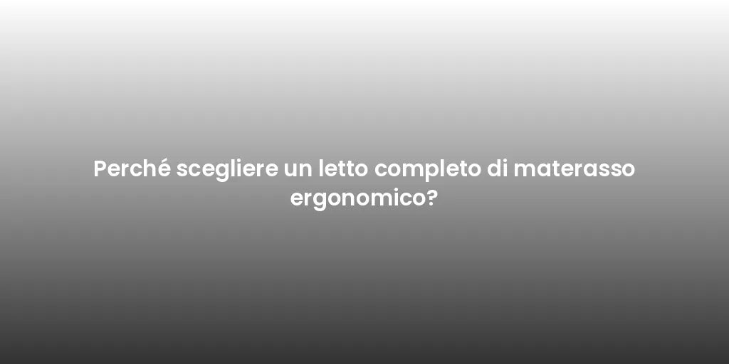 Perché scegliere un letto completo di materasso ergonomico?