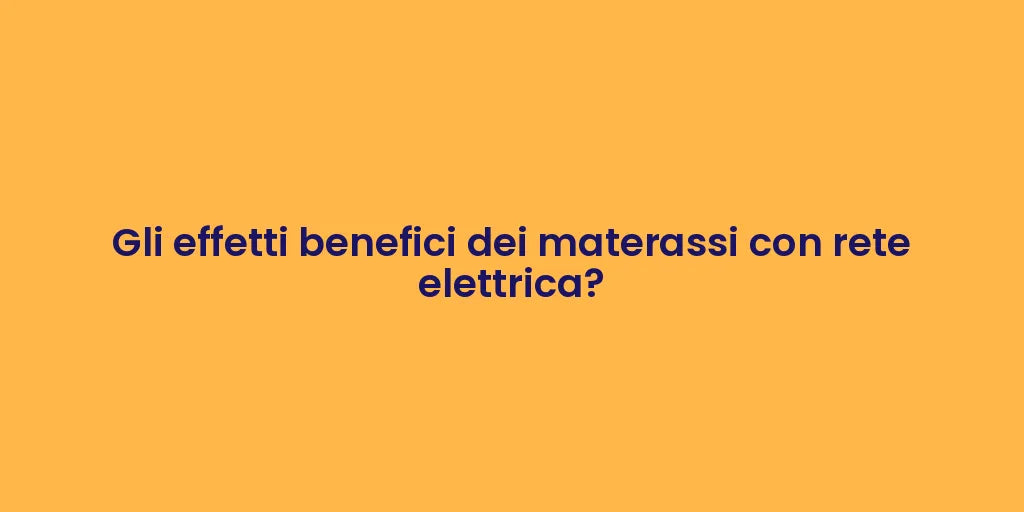 Gli effetti benefici dei materassi con rete elettrica?