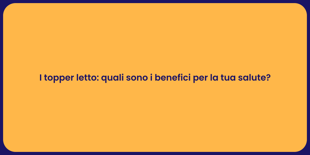 I topper letto: quali sono i benefici per la tua salute?