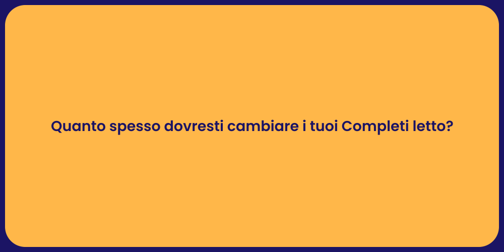 Quanto spesso dovresti cambiare i tuoi Completi letto?