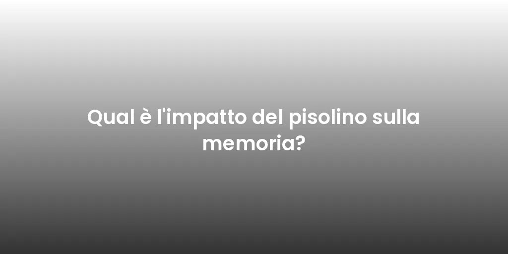 Qual è l'impatto del pisolino sulla memoria?