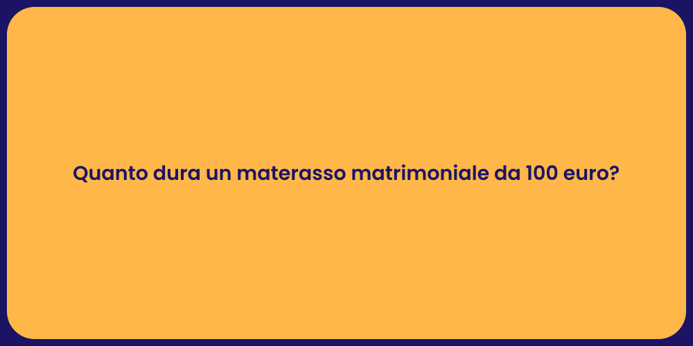 Quanto dura un materasso matrimoniale da 100 euro?
