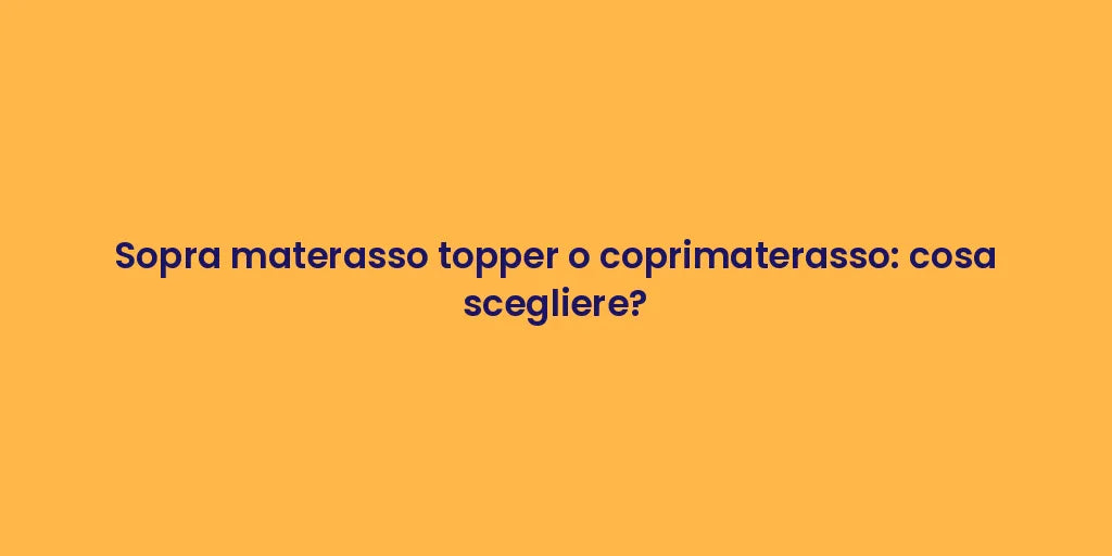 Sopra materasso topper o coprimaterasso: cosa scegliere?