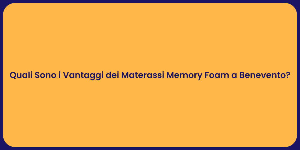 Quali Sono i Vantaggi dei Materassi Memory Foam a Benevento?