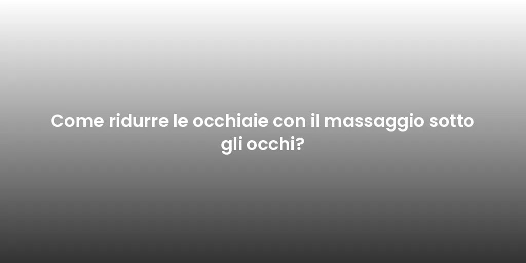 Come ridurre le occhiaie con il massaggio sotto gli occhi?
