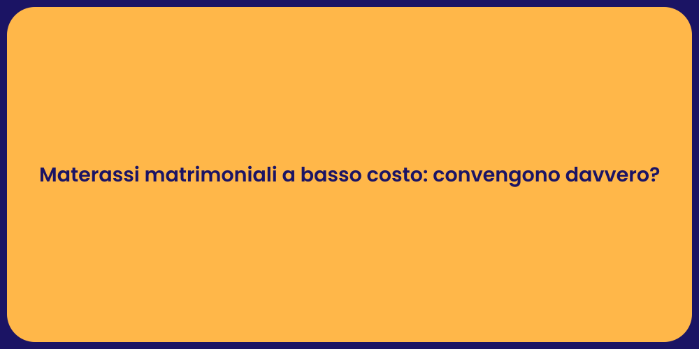 Materassi matrimoniali a basso costo: convengono davvero?