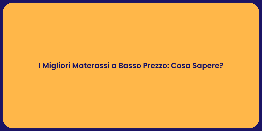 I Migliori Materassi a Basso Prezzo: Cosa Sapere?