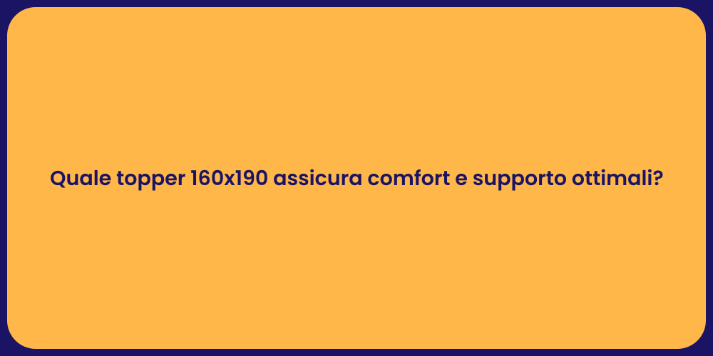 Quale topper 160x190 assicura comfort e supporto ottimali?