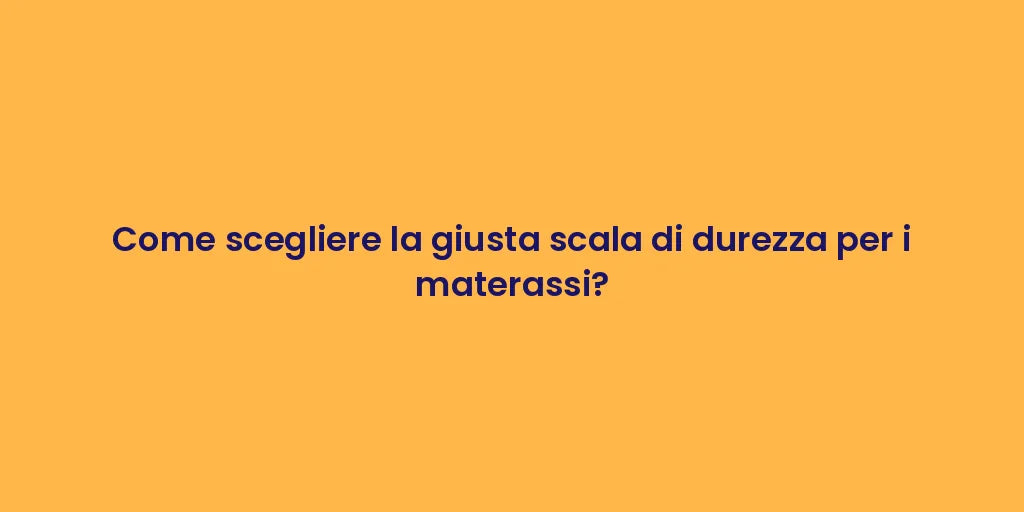 Come scegliere la giusta scala di durezza per i materassi?