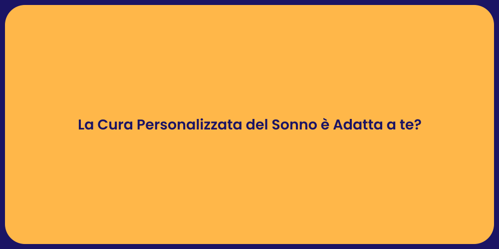 La Cura Personalizzata del Sonno è Adatta a te?