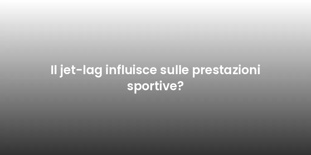 Il jet-lag influisce sulle prestazioni sportive?