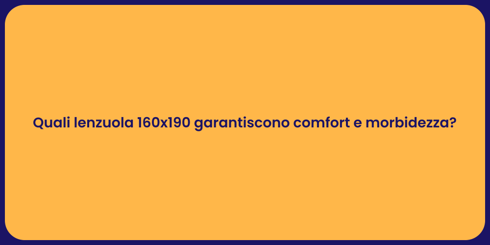 Quali lenzuola 160x190 garantiscono comfort e morbidezza?