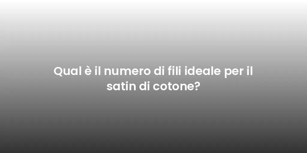 Qual è il numero di fili ideale per il satin di cotone?