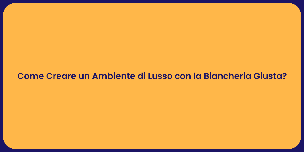 Come Creare un Ambiente di Lusso con la Biancheria Giusta?