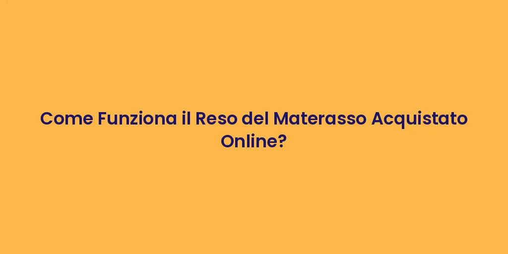 Come Funziona il Reso del Materasso Acquistato Online?