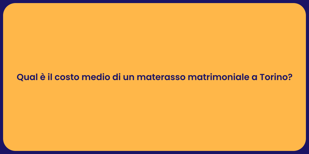 Qual è il costo medio di un materasso matrimoniale a Torino?