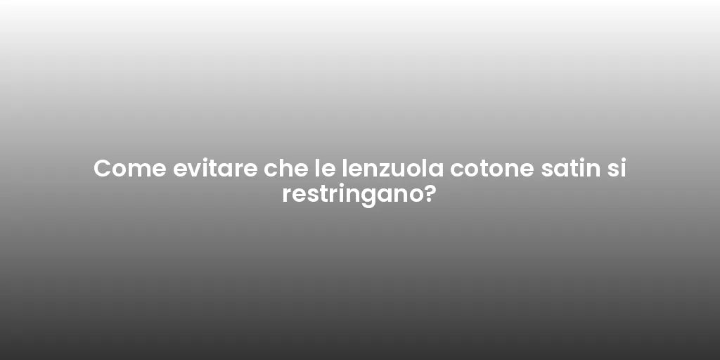 Come evitare che le lenzuola cotone satin si restringano?