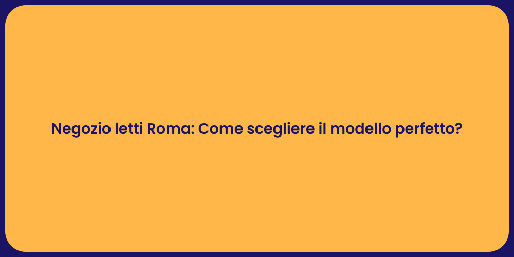 Negozio letti Roma: Come scegliere il modello perfetto?