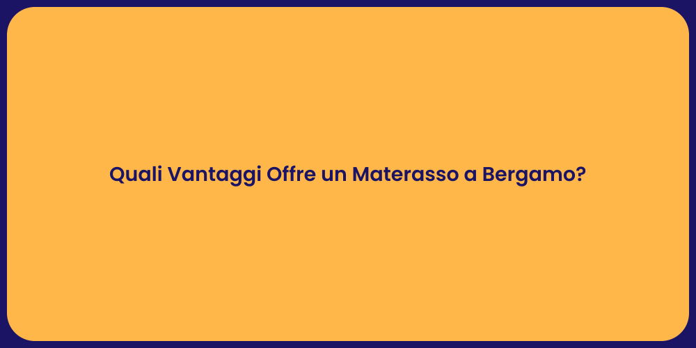 Quali Vantaggi Offre un Materasso a Bergamo?