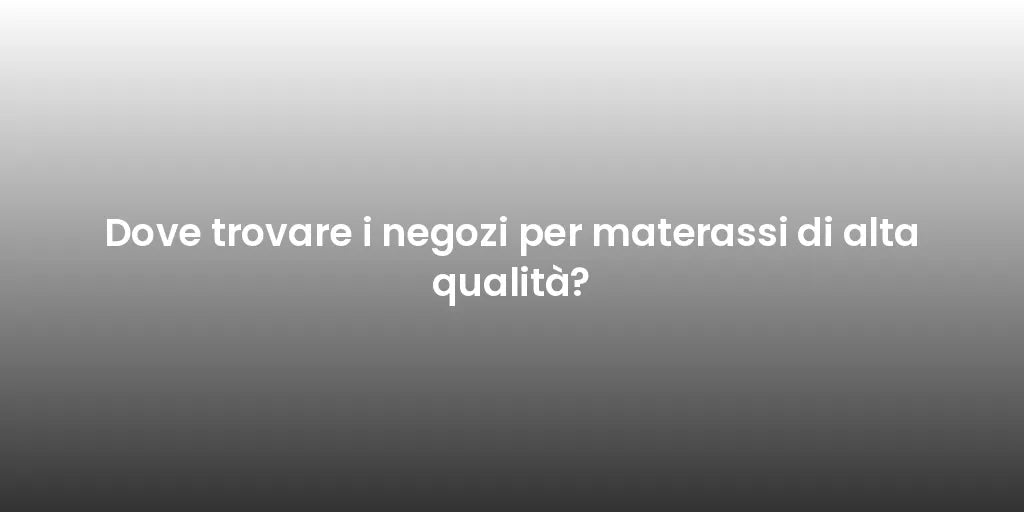 Dove trovare i negozi per materassi di alta qualità?