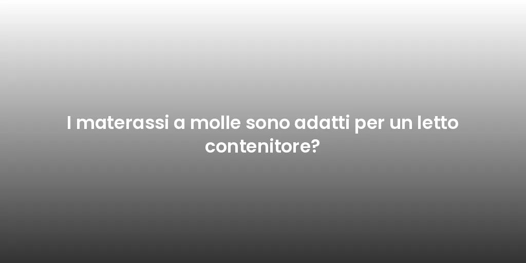 I materassi a molle sono adatti per un letto contenitore?