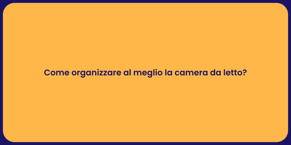 Come organizzare al meglio la camera da letto?