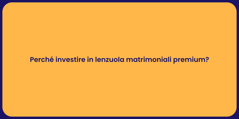 Perché investire in lenzuola matrimoniali premium?