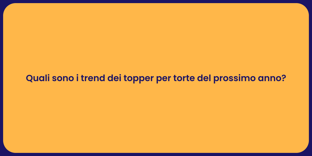 Quali sono i trend dei topper per torte del prossimo anno?