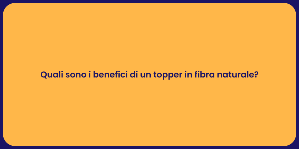 Quali sono i benefici di un topper in fibra naturale?